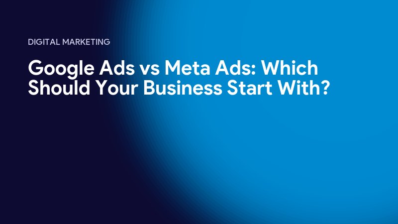 Google Ads vs Meta Ads: Which Should Your Business Start With?
